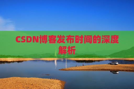 CSDN博客发布时间的深度解析