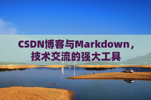 CSDN博客与Markdown，技术交流的强大工具